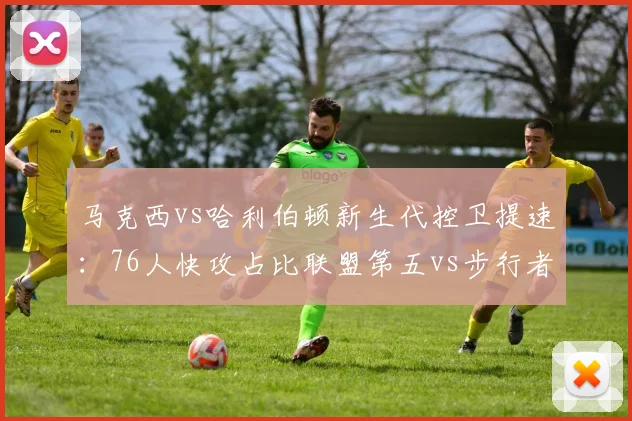 马克西vs哈利伯顿新生代控卫提速：76人快攻占比联盟第五vs步行者场均回合数第一