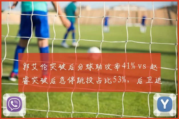 郭艾伦突破后分球助攻率41% vs 赵睿突破后急停跳投占比53%，后卫进攻选择分化