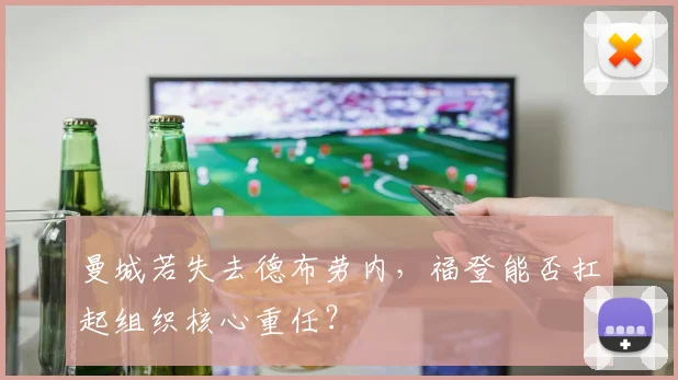 曼城若失去德布劳内,福登能否扛起组织核心重任?