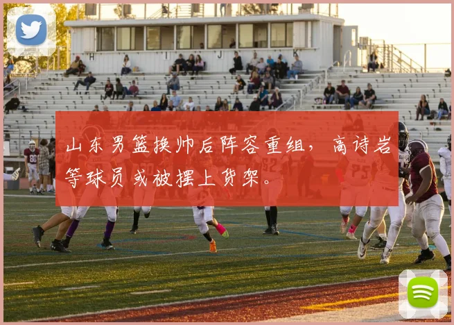 山东男篮换帅后阵容重组,高诗岩等球员或被摆上货架。