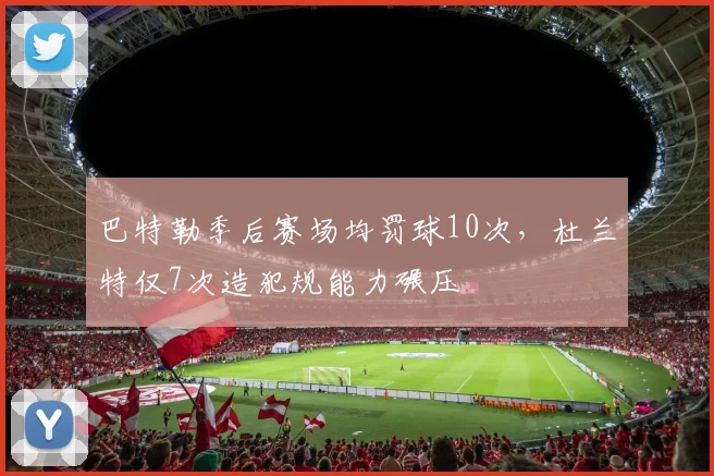 巴特勒季后赛场均罚球10次，杜兰特仅7次造犯规能力碾压